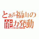 とある福山の能力発動（ＷＯＷＯＷ開局祭）