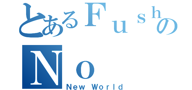 とあるＦｕｓｈｉのＮｏ（Ｎｅｗ Ｗｏｒｌｄ）