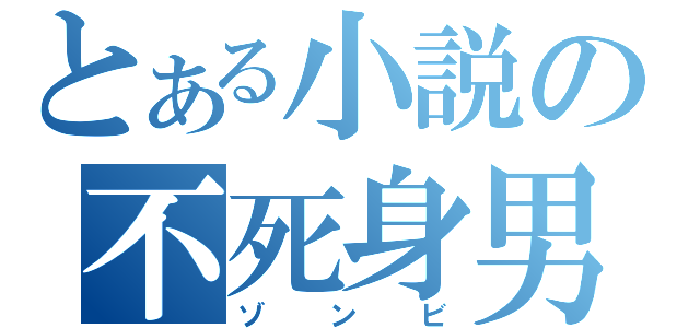 とある小説の不死身男（ゾンビ）