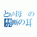 とある母の禁断の耳（）