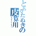 とあるたぬきの皮算用（カリキュレーション）