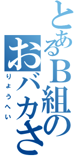 とあるＢ組のおバカさん（りょうへい）