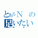 とあるＮの足いたい（仮病）