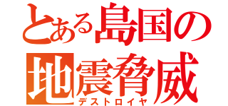 とある島国の地震脅威（デストロイヤ）