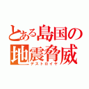 とある島国の地震脅威（デストロイヤ）