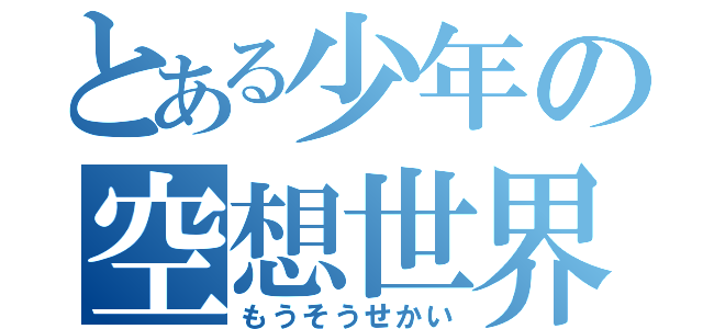 とある少年の空想世界（もうそうせかい）