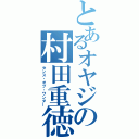 とあるオヤジの村田重徳（センス・オブ・ワンダー）