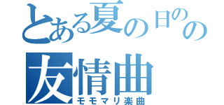 とある夏の日のの友情曲（モモマリ楽曲）