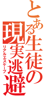 とある生徒の現実逃避（リアルエスケープ）