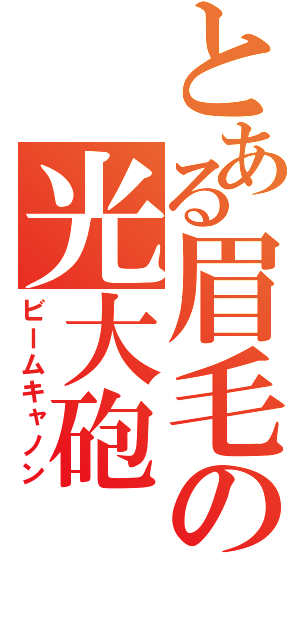 とある眉毛の光大砲（ビームキャノン）