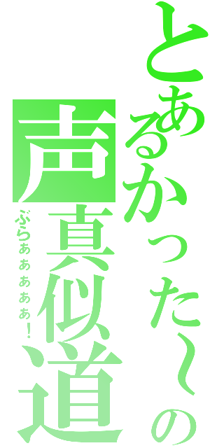 とあるかった～の声真似道（ぶらぁぁぁぁぁ！）