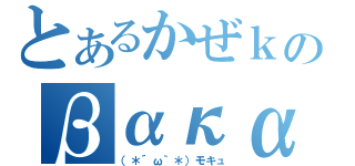 とあるかぜｋのβακα．．．＿φ（゜∀゜ ）アヒャ（（＊´ω｀＊）モキュ）