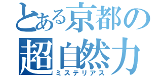 とある京都の超自然力（ミステリアス）