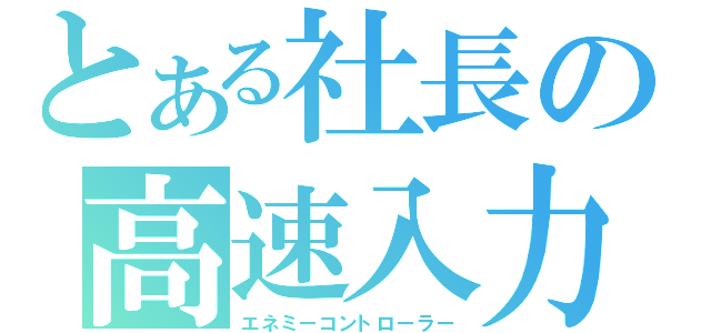 とある社長の高速入力（エネミーコントローラー）