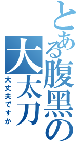 とある腹黑の大太刀Ⅱ（大丈夫ですか）