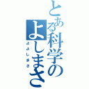 とある科学のよしまさⅡ（よよしまさ）