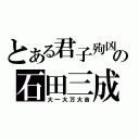 とある君子殉凶の石田三成（大一大万大吉）