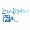 とある松村の饅頭（インスピシャウト）