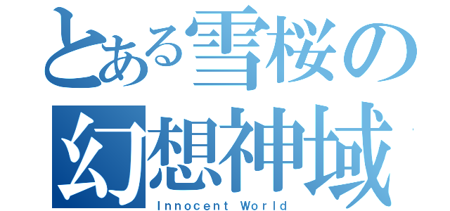 とある雪桜の幻想神域（Ｉｎｎｏｃｅｎｔ Ｗｏｒｌｄ）