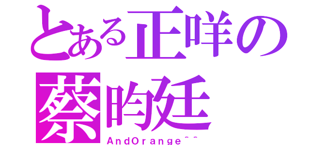 とある正咩の蔡昀廷（ＡｎｄＯｒａｎｇｅ＾＾）