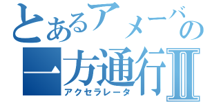 とあるアメーバの一方通行Ⅱ（アクセラレータ）