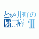 とある井町の厨二病✝️Ⅱ（ダークネス）