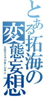 とある拓海の変態妄想（エロスイマジネーション）