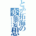 とある拓海の変態妄想（エロスイマジネーション）