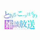 とあるこっはるんの雑談放送（ヾ（＊´∀｀＊）ノキャッキャ）