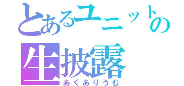 とあるユニットの生披露（あくありうむ）