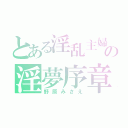 とある淫乱主婦の淫夢序章（野原みさえ）