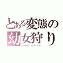 とある変態の幼女狩り（ロリータコンプレックス）