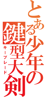 とある少年の鍵型大剣（キーブレード）