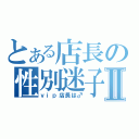 とある店長の性別迷子Ⅱ（ｖｉｐ店長は♂）