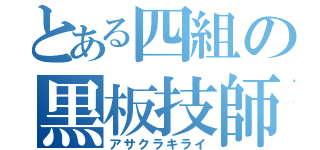 とある四組の黒板技師（アサクラキライ）