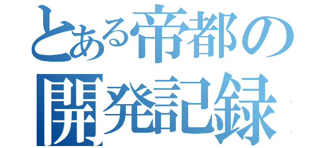 とある帝都の開発記録（）