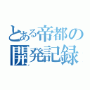 とある帝都の開発記録（）