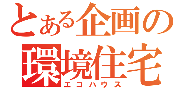 とある企画の環境住宅（エコハウス）