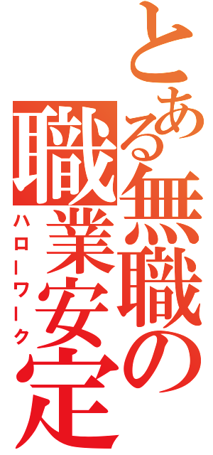 とある無職の職業安定所（ハローワーク）