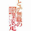 とある無職の職業安定所（ハローワーク）