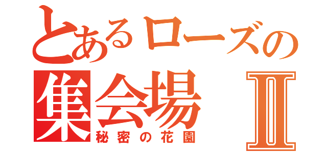 とあるローズの集会場Ⅱ（秘密の花園）