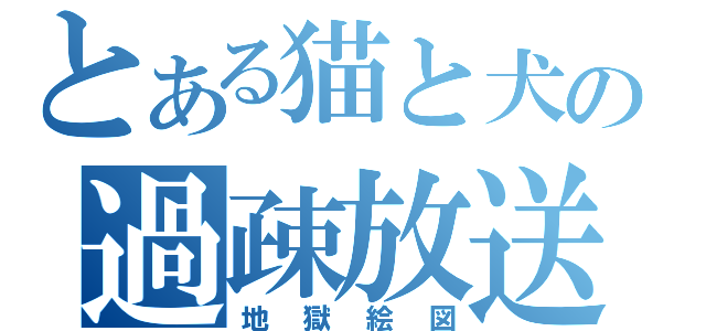 とある猫と犬の過疎放送（地獄絵図）