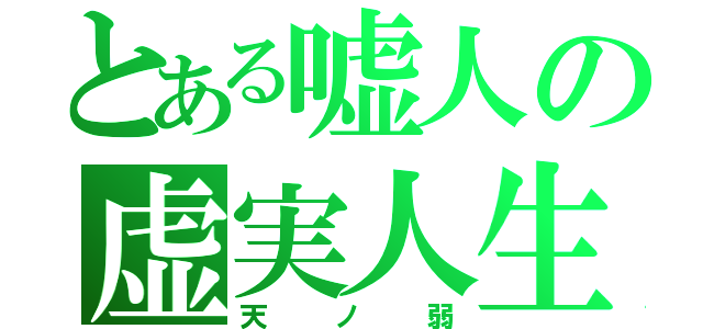 とある嘘人の虚実人生（天ノ弱）