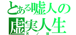 とある嘘人の虚実人生（天ノ弱）