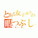 とある女子高生の暇つぶし（「あー、暇」）