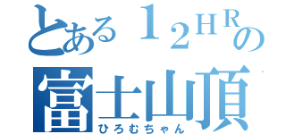 とある１２ＨＲの富士山頂（ひろむちゃん）