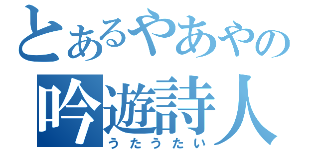 とあるやあやの吟遊詩人（うたうたい）