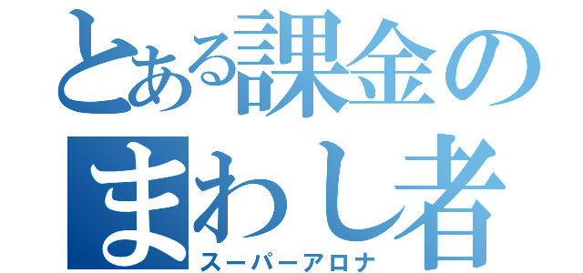 とある課金のまわし者（スーパーアロナ）