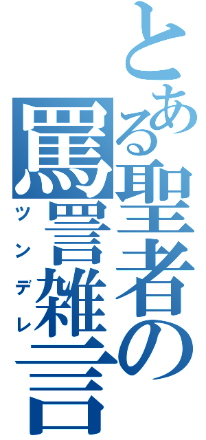 とある聖者の罵詈雑言（ツンデレ）