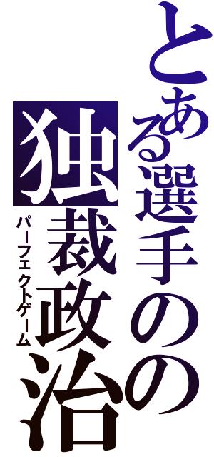 とある選手のの独裁政治（パーフェクトゲーム）